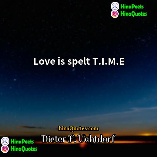 Dieter F Uchtdorf Quotes | Love is spelt T.I.M.E.
  